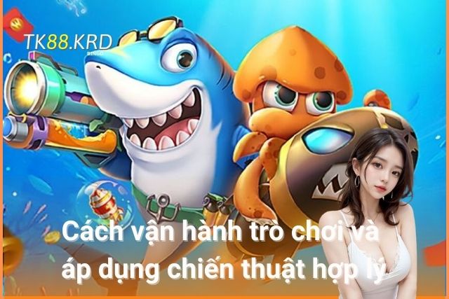Ông Trùm Bắn Cá Tại Tk88 – Trải Nghiệm Bắn Cá Đỉnh Cao Cách vận hành trò chơi và áp dụng chiến thuật hợp lý