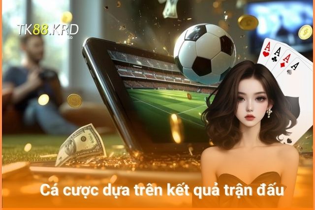 Mẹo Cá Cược Bóng Đá TK88 Bách Chiến Bách Thắng Cho Tân Thủ Kết quả dựa trên kết quả trận đấu