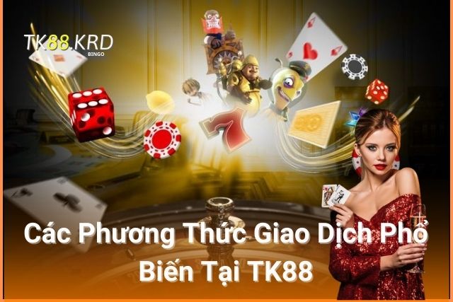 Hướng Dẫn Chi Tiết Cách Nạp Tiền Vào Tài Khoản TK88 Các Phương Thức Giao Dịch Phổ Biến Tại TK88
