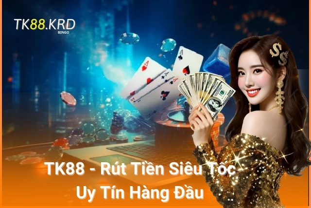 Rút Tiền TK88 Siêu Tốc, Uy Tín Hàng Đầu TK88 - Rút Tiền Siêu Tốc, Giao Dịch Minh Bạch, Uy Tín Hàng Đầu